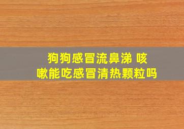 狗狗感冒流鼻涕 咳嗽能吃感冒清热颗粒吗